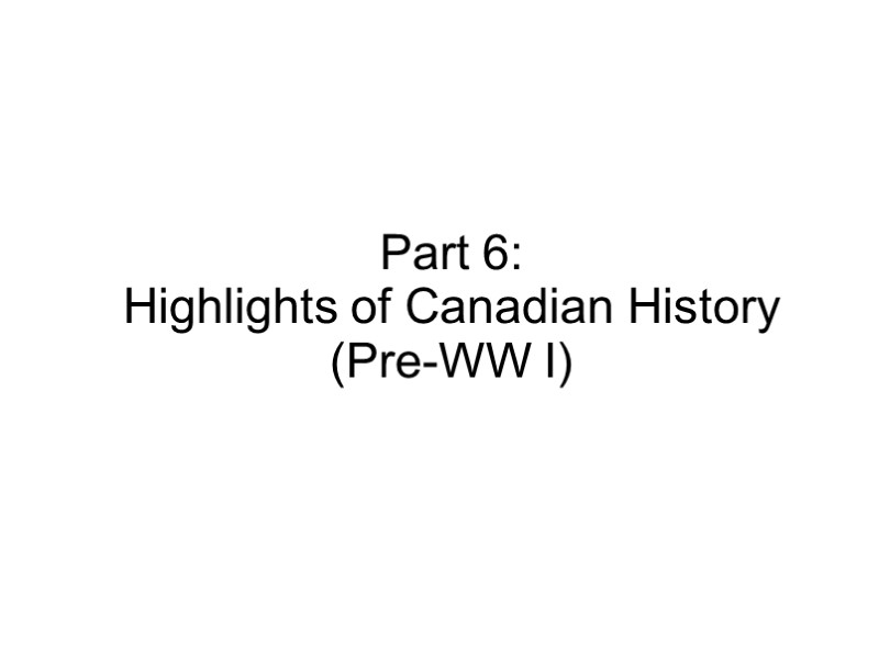Part 6:  Highlights of Canadian History (Pre-WW I)
